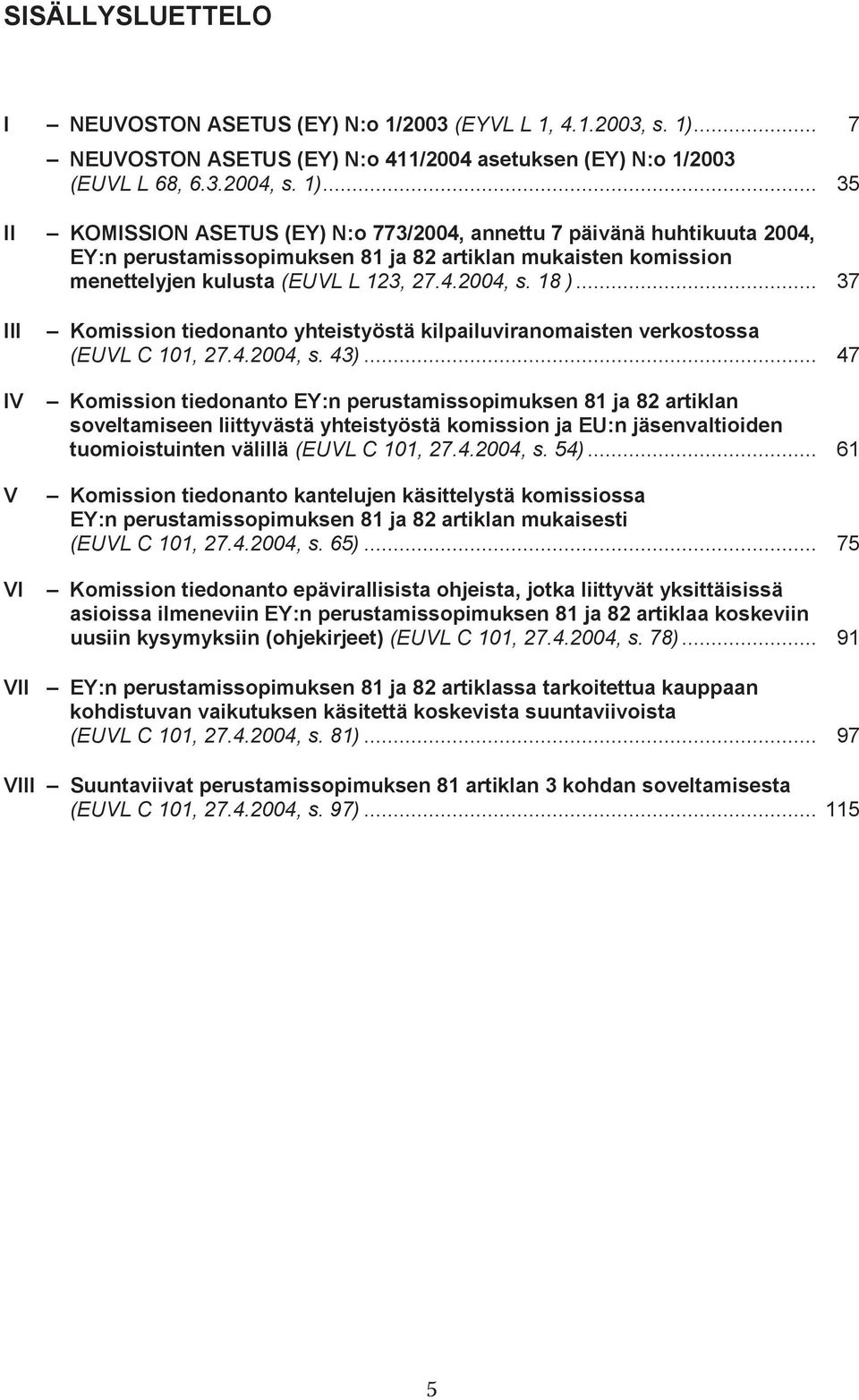.. 35 II KOMISSION ASETUS (EY) N:o 773/2004, annettu 7 päivänä huhtikuuta 2004, EY:n perustamissopimuksen 81 ja 82 artiklan mukaisten komission menettelyjen kulusta (EUVL L 123, 27.4.2004, s. 18 ).