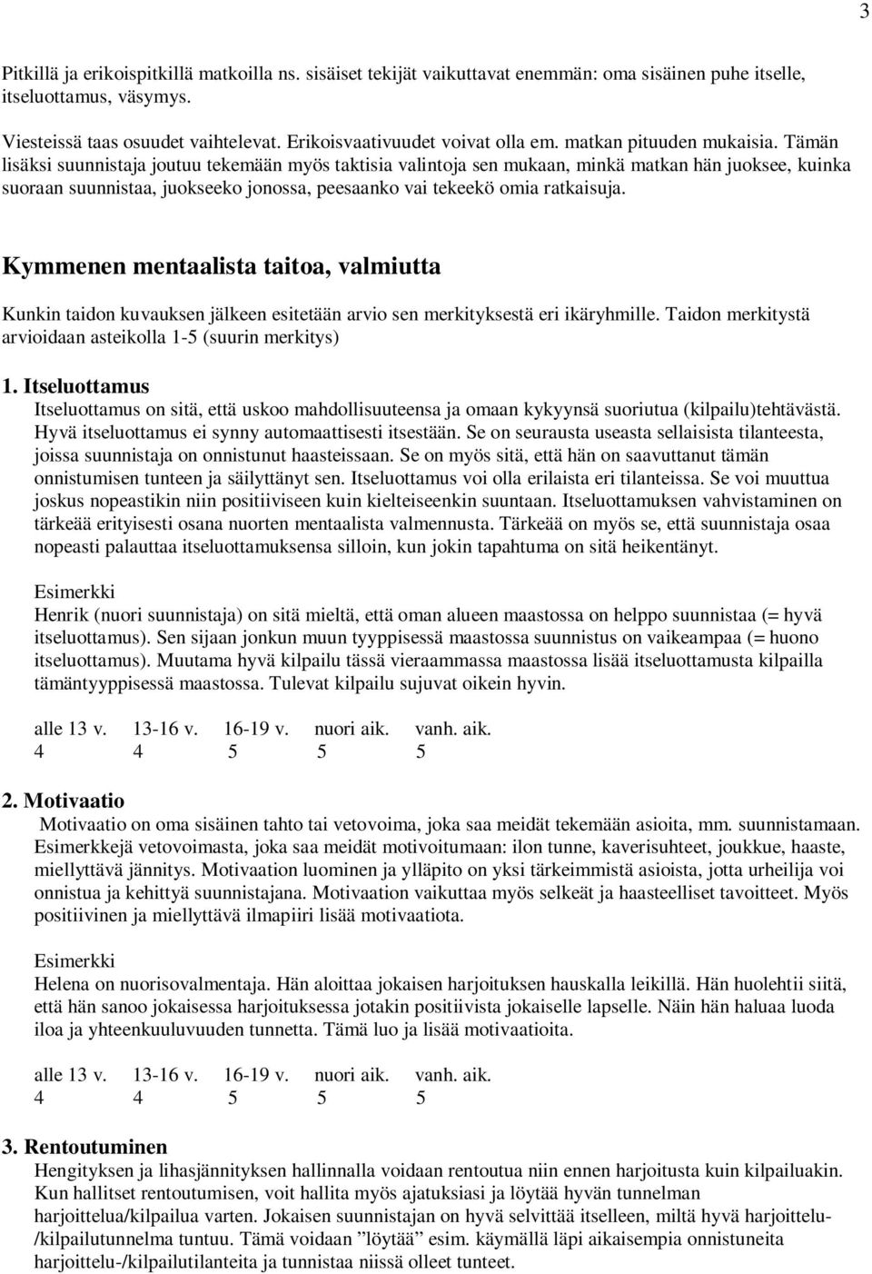 Tämän lisäksi suunnistaja joutuu tekemään myös taktisia valintoja sen mukaan, minkä matkan hän juoksee, kuinka suoraan suunnistaa, juokseeko jonossa, peesaanko vai tekeekö omia ratkaisuja.