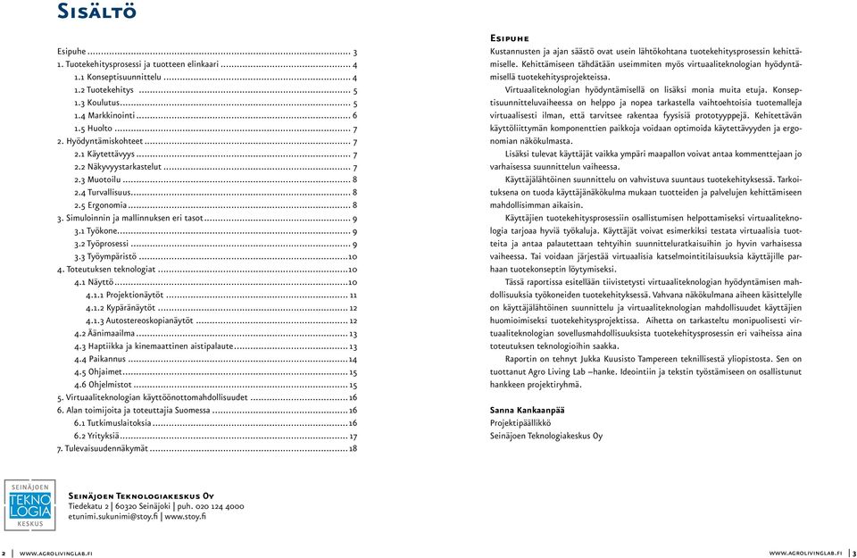 .. 9 3.3 Työympäristö...10 4. Toteutuksen teknologiat...10 4.1 Näyttö...10 4.1.1 Projektionäytöt... 11 4.1.2 Kypäränäytöt... 12 4.1.3 Autostereoskopianäytöt... 12 4.2 Äänimaailma... 13 4.