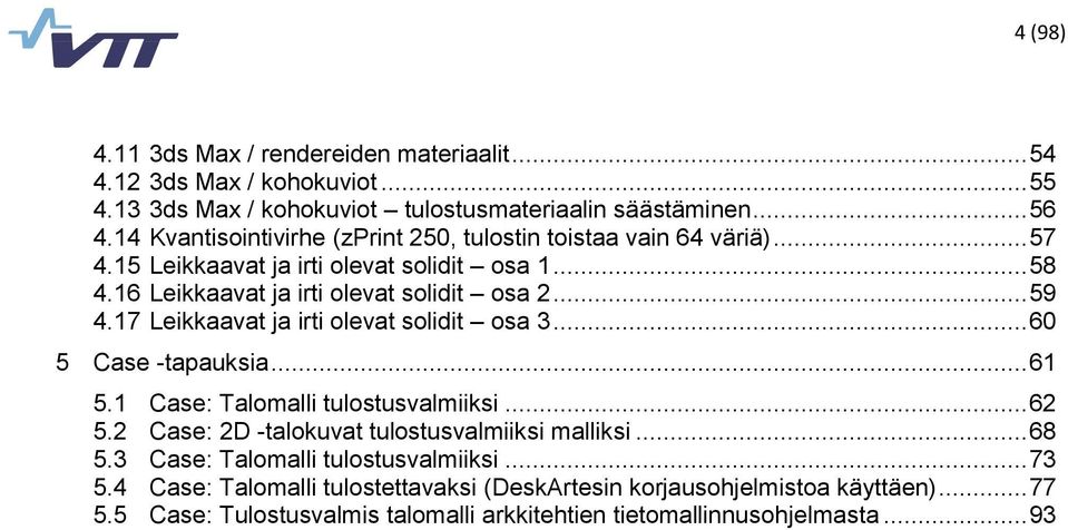 17 Leikkaavat ja irti olevat solidit osa 3... 60 5 Case -tapauksia... 61 5.1 Case: Talomalli tulostusvalmiiksi... 62 5.2 Case: 2D -talokuvat tulostusvalmiiksi malliksi... 68 5.