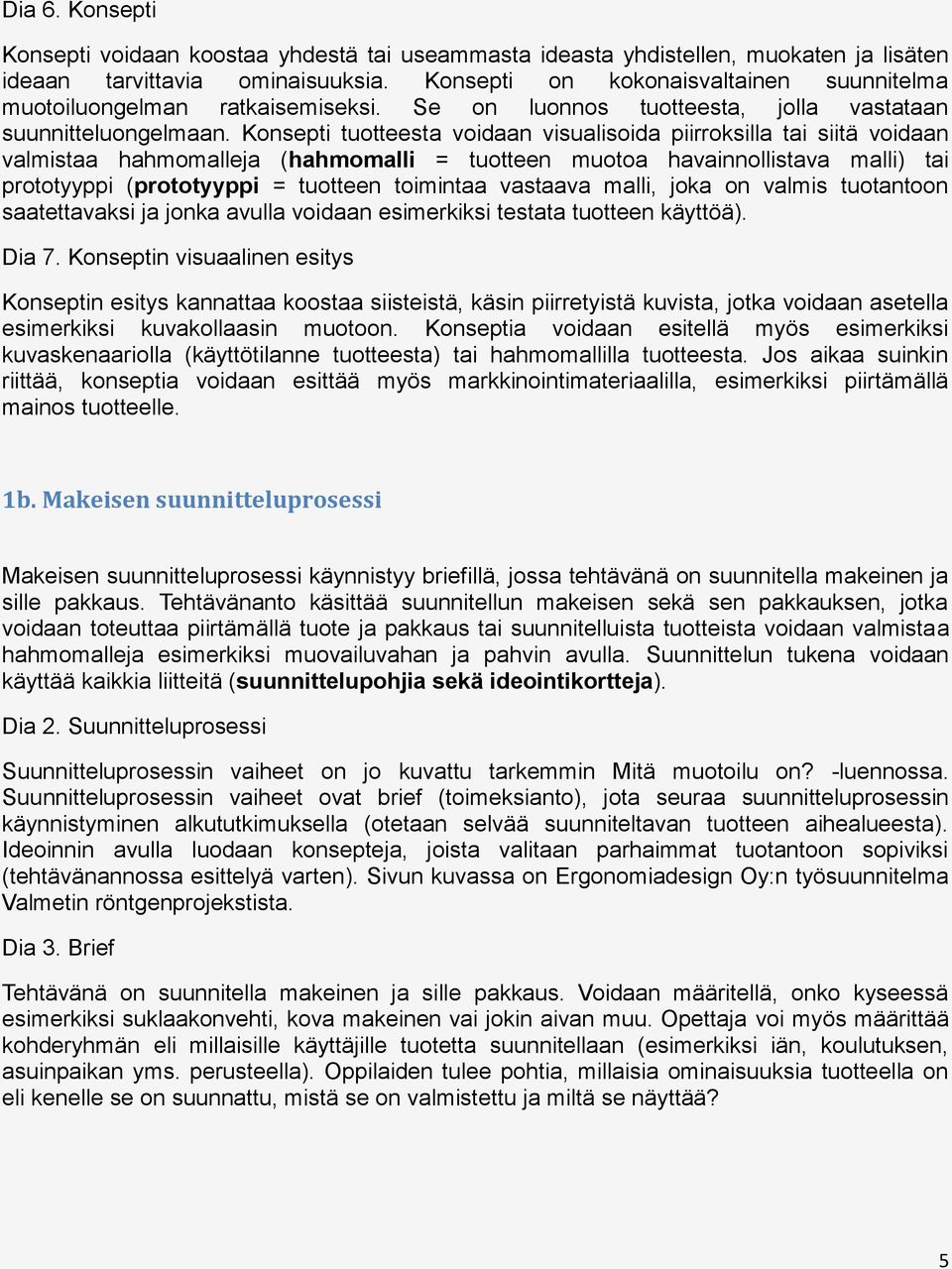 Konsepti tuotteesta voidaan visualisoida piirroksilla tai siitä voidaan valmistaa hahmomalleja (hahmomalli = tuotteen muotoa havainnollistava malli) tai prototyyppi (prototyyppi = tuotteen toimintaa