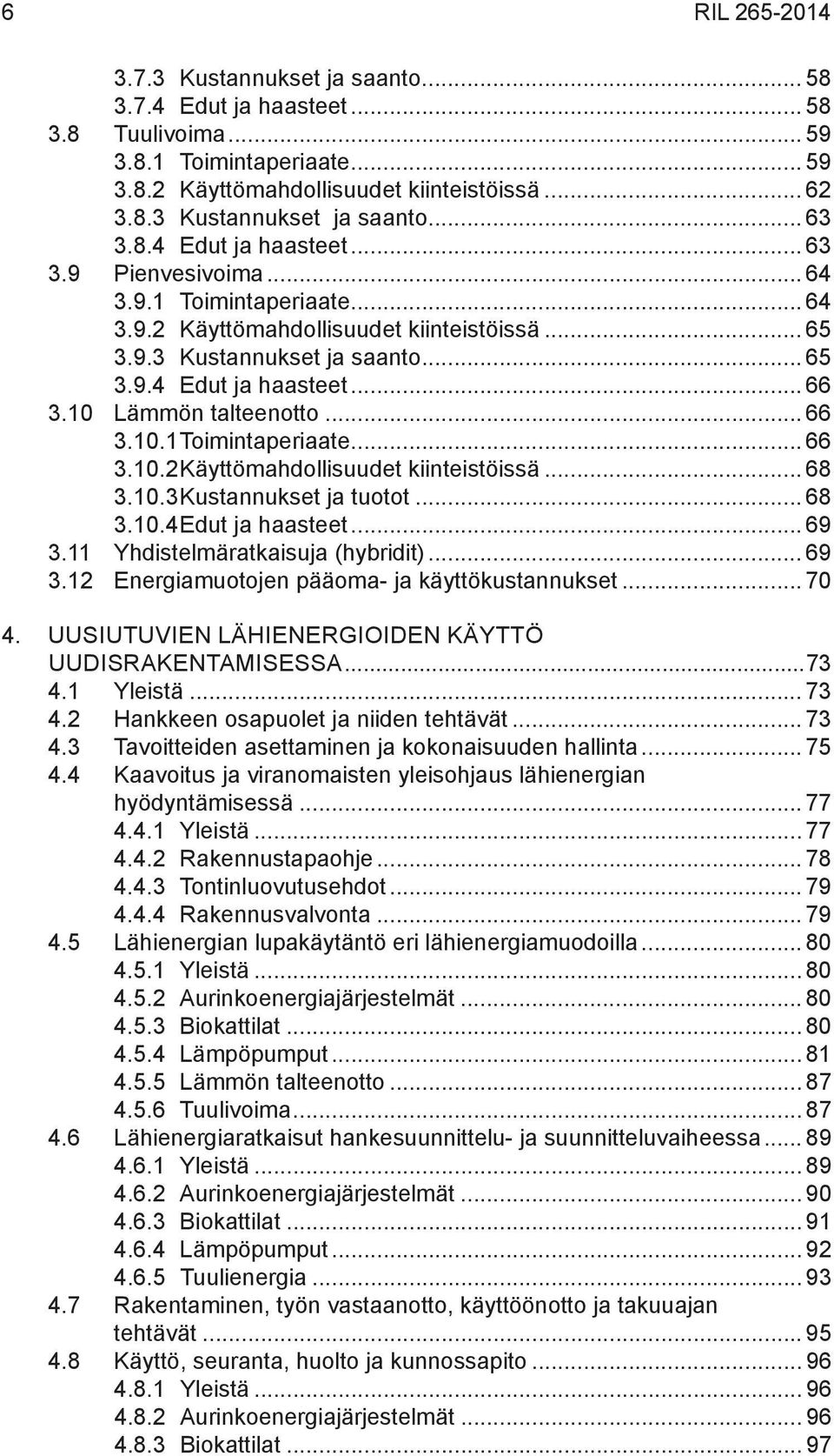 10 Lämmön talteenotto... 66 3.10.1 Toimintaperiaate... 66 3.10.2 Käyttömahdollisuudet kiinteistöissä... 68 3.10.3 Kustannukset ja tuotot... 68 3.10.4 Edut ja haasteet... 69 3.