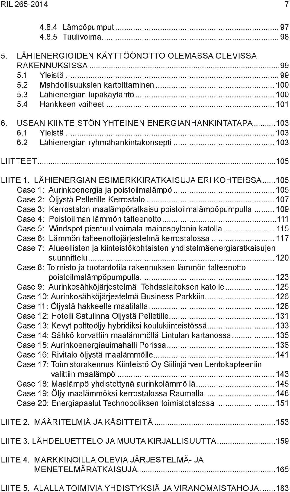 ..105 Liite 1. Lähienergian esimerkkiratkaisuja eri kohteissa...105 Case 1: Aurinkoenergia ja poistoilmalämpö... 105 Case 2: Öljystä Pelletille Kerrostalo.