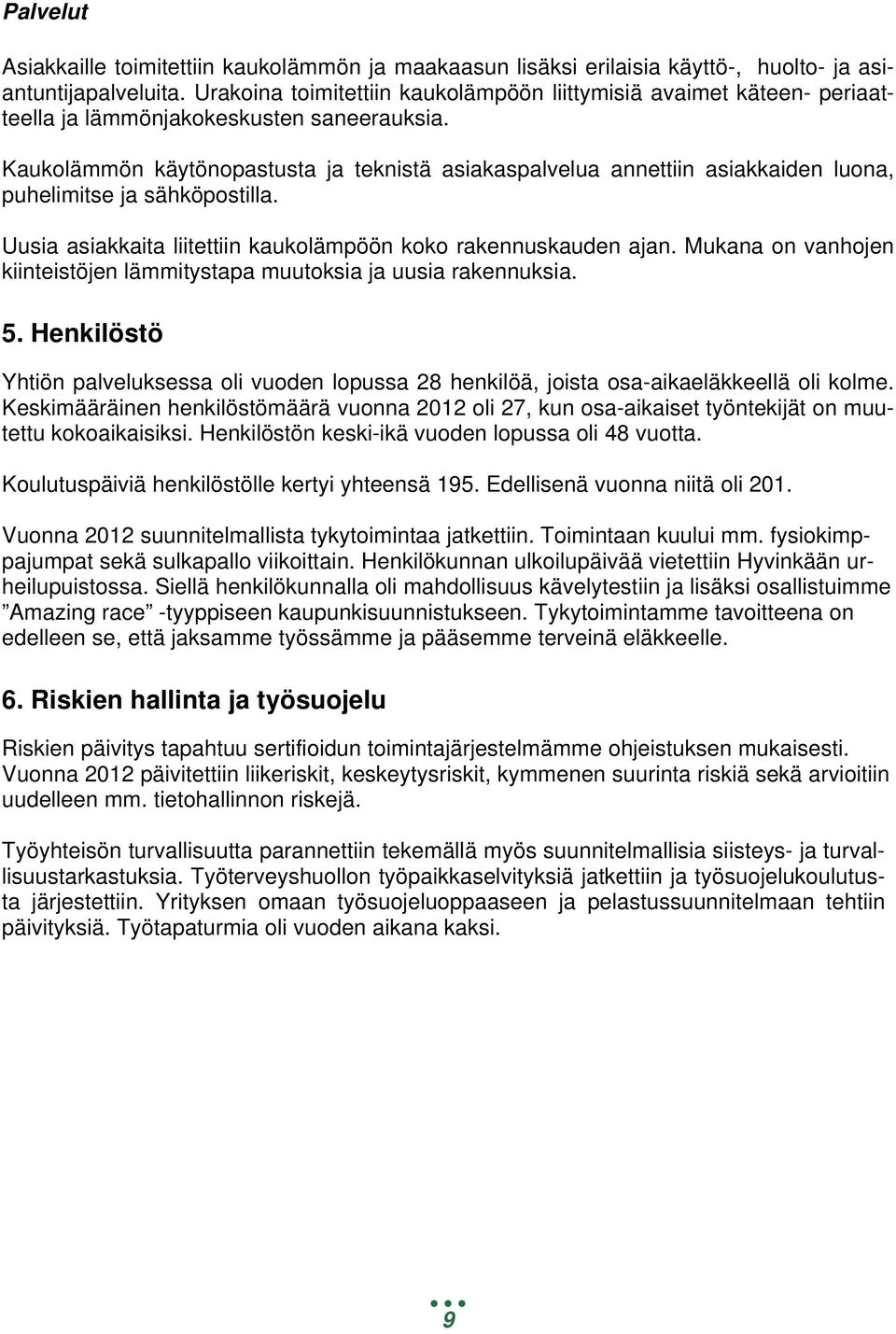 Kaukolämmön käytönopastusta ja teknistä asiakaspalvelua annettiin asiakkaiden luona, puhelimitse ja sähköpostilla. Uusia asiakkaita liitettiin kaukolämpöön koko rakennuskauden ajan.