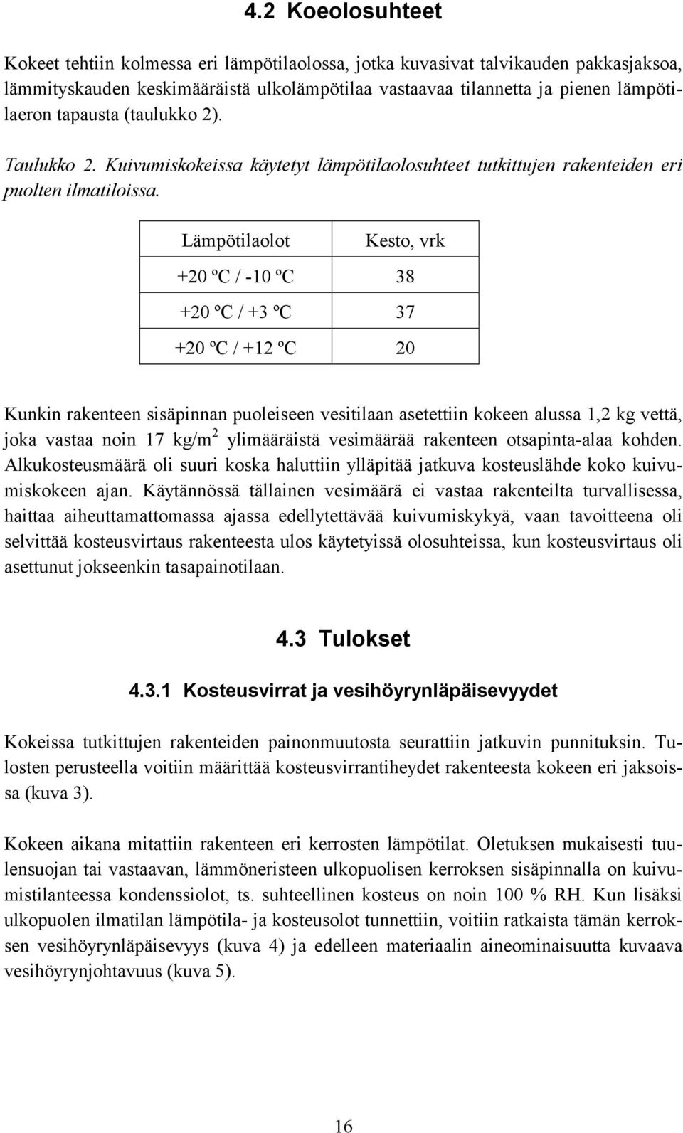 Lämpötilaolot Kesto, vrk +20 ºC / -10 ºC 38 +20 ºC / +3 ºC 37 +20 ºC / +12 ºC 20 Kunkin rakenteen sisäpinnan puoleiseen vesitilaan asetettiin kokeen alussa 1,2 kg vettä, joka vastaa noin 17 kg/m 2