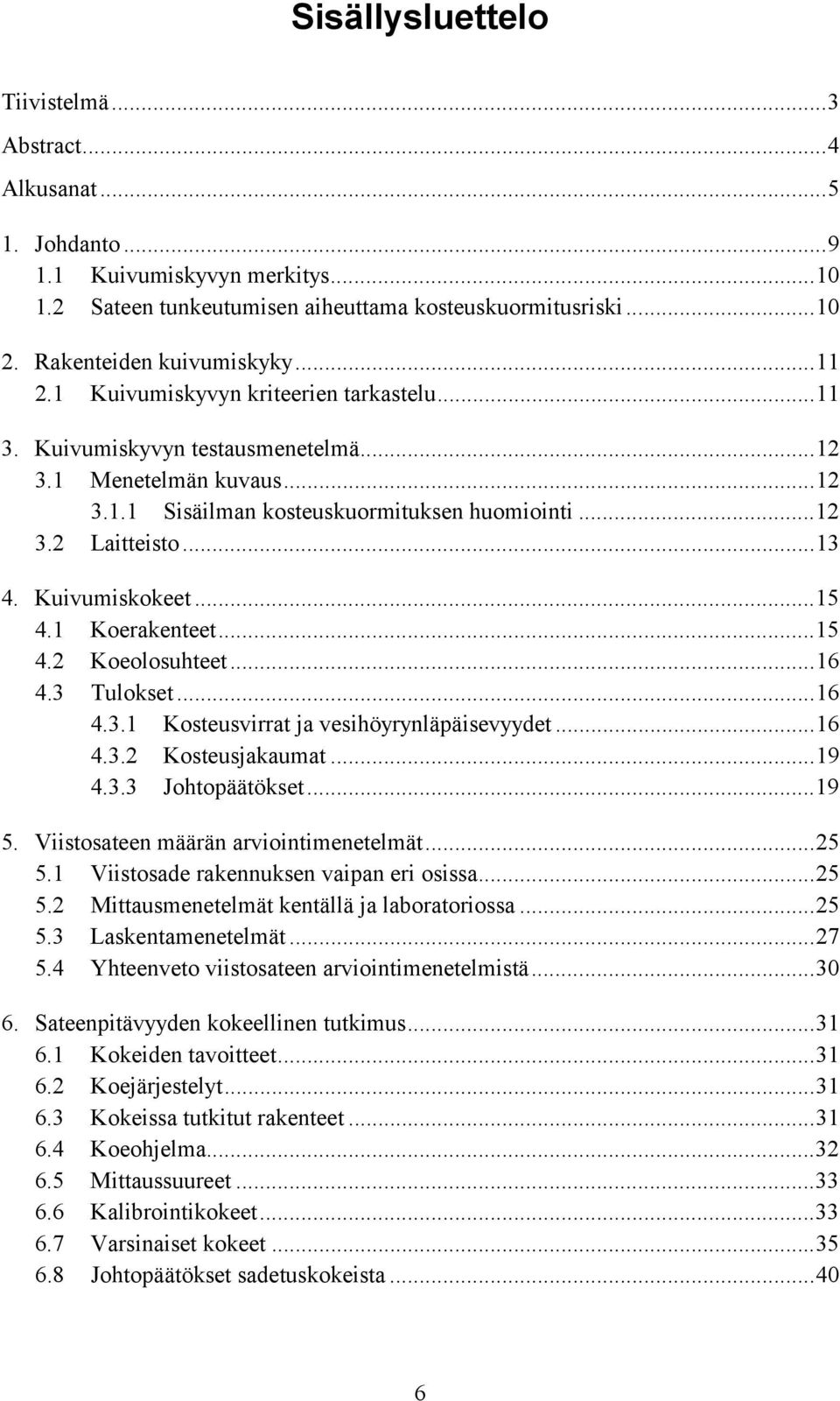 Kuivumiskokeet...15 4.1 Koerakenteet...15 4.2 Koeolosuhteet...16 4.3 Tulokset...16 4.3.1 Kosteusvirrat ja vesihöyrynläpäisevyydet...16 4.3.2 Kosteusjakaumat...19 4.3.3 Johtopäätökset...19 5.