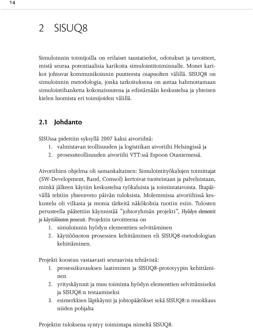 SISUQ8 on simuloinnin metodologia, jonka tarkoituksena on auttaa hahmottamaan simulointihanketta kokonaisuutena ja edistämään keskustelua ja yhteisen kielen luomista eri toimijoiden välillä. 2.