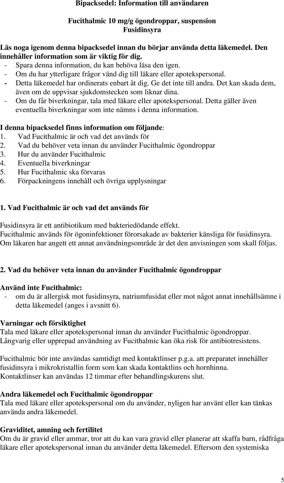 - Detta läkemedel har ordinerats enbart åt dig. Ge det inte till andra. Det kan skada dem, även om de uppvisar sjukdomstecken som liknar dina.