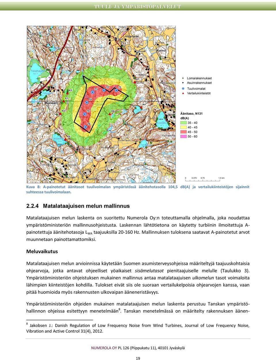 Laskennan lähtötietona on käytetty turbiinin ilmoitettuja A- painotettuja äänitehotasoja L WA taajuuksilla 20-160 Hz. Mallinnuksen tuloksena saatavat A-painotetut arvot muunnetaan painottamattomiksi.