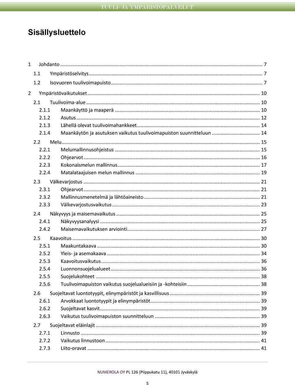 .. 16 2.2.3 Kokonaismelun mallinnus... 17 2.2.4 Matalataajuisen melun mallinnus... 19 2.3 Välkevarjostus... 21 2.3.1 Ohjearvot... 21 2.3.2 Mallinnusmenetelmä ja lähtöaineisto... 21 2.3.3 Välkevarjostusvaikutus.