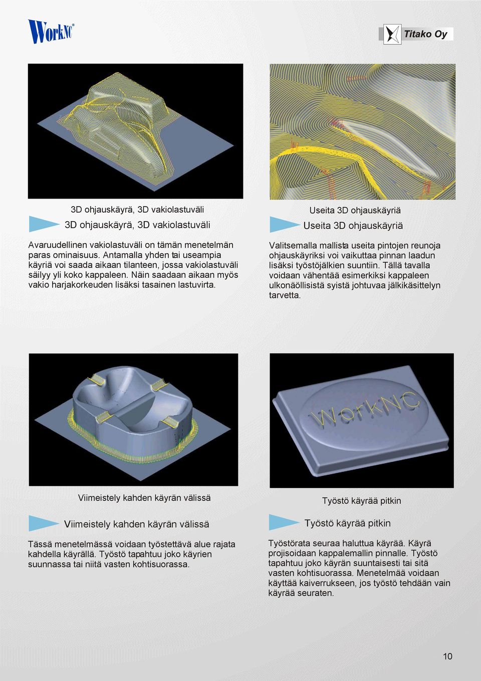 Useita 3D ohjauskäyriä Useita 3D ohjauskäyriä Valitsemalla mallista useita pintojen reunoja ohjauskäyriksi voi vaikuttaa pinnan laadun lisäksi työstöjälkien suuntiin.