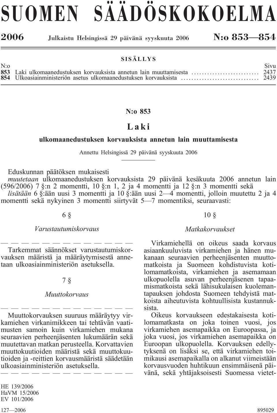 .. 2439 N:o 853 Laki ulkomaanedustuksen korvauksista annetun lain muuttamisesta Annettu Helsingissä 29 päivänä syyskuuta 2006 Eduskunnan päätöksen mukaisesti muutetaan ulkomaanedustuksen korvauksista