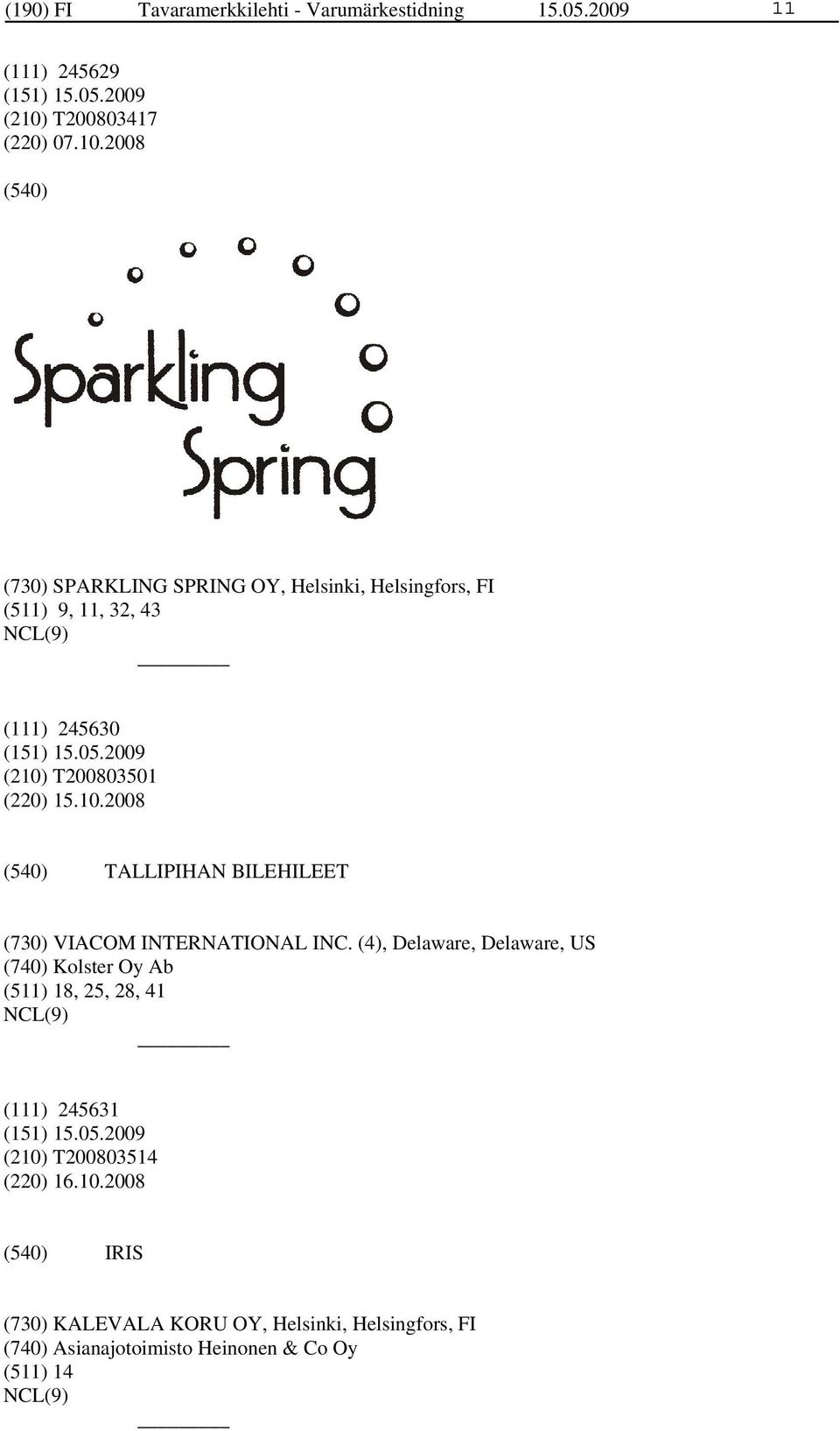 2008 (730) SPARKLING SPRING OY, Helsinki, Helsingfors, FI (511) 9, 11, 32, 43 (111) 245630 (210)