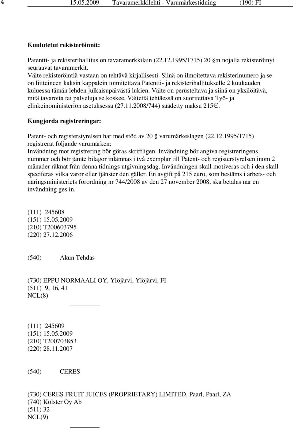 Siinä on ilmoitettava rekisterinumero ja se on liitteineen kaksin kappalein toimitettava Patentti- ja rekisterihallitukselle 2 kuukauden kuluessa tämän lehden julkaisupäivästä lukien.