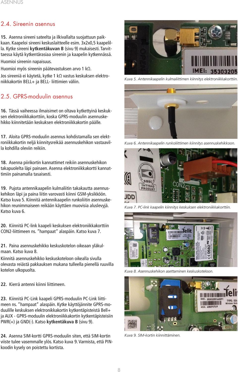 Jos sireeniä ei käytetä, kytke 1 kω vastus keskuksen elektroniikkakortin BELL+ ja BELL- liittimien väliin. Kuva 5. Antennikaapelin kulmaliittimen kiinnitys elektroniikkakorttiin. 2.5. GPRS-moduulin asennus 16.