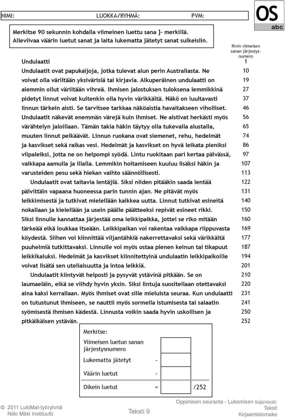 Undulaatit näkevät enemmän värejä kuin ihmiset. Ne aistivat herkästi myös värähtelyn jaloillaan. Tämän takia häkin täytyy olla tukevalla alustalla, muuten linnut pelkäävät.