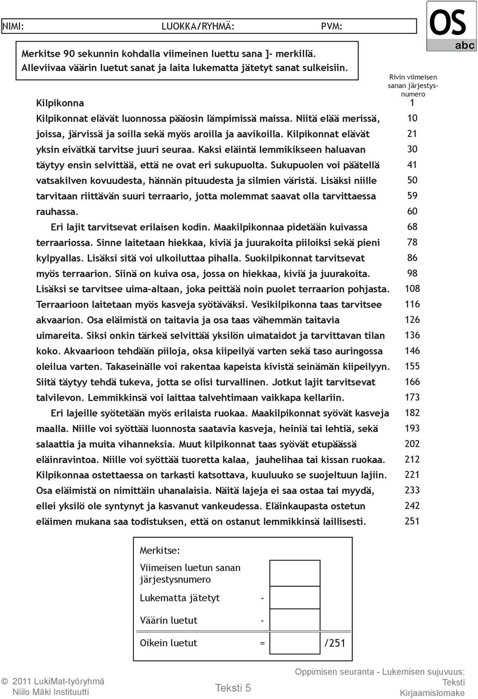 Sukupuolen voi päätellä vatsakilven kovuudesta, hännän pituudesta ja silmien väristä. Lisäksi niille tarvitaan riittävän suuri terraario, jotta molemmat saavat olla tarvittaessa rauhassa.