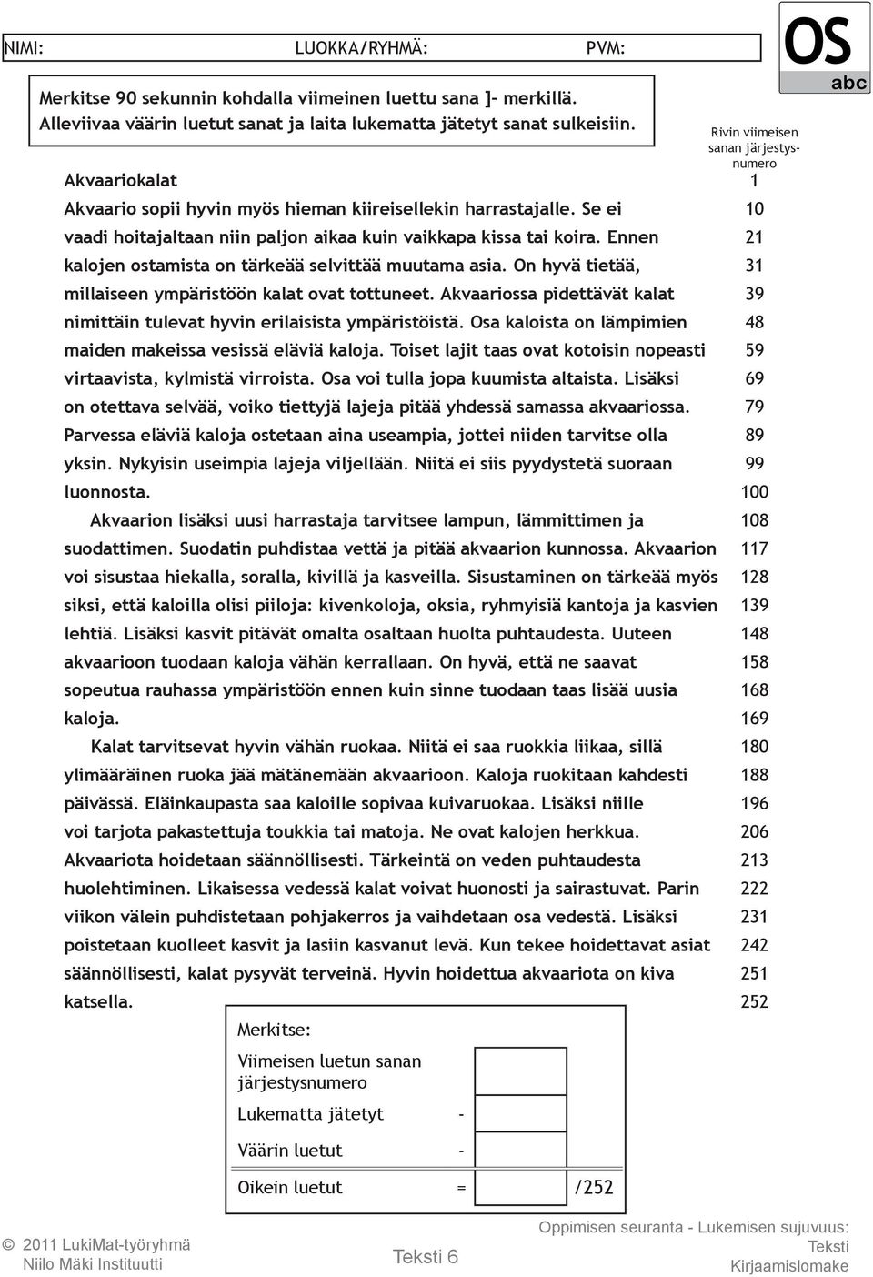 Osa kaloista on lämpimien maiden makeissa vesissä eläviä kaloja. Toiset lajit taas ovat kotoisin nopeasti virtaavista, kylmistä virroista. Osa voi tulla jopa kuumista altaista.