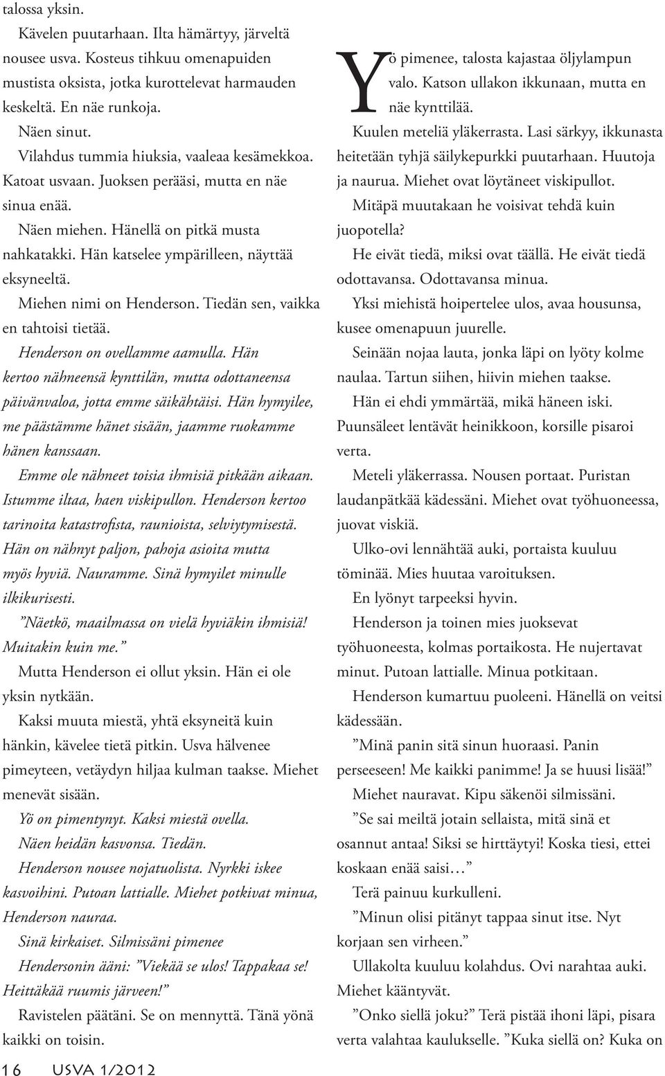 Miehen nimi on Henderson. Tiedän sen, vaikka en tahtoisi tietää. Henderson on ovellamme aamulla. Hän kertoo nähneensä kynttilän, mutta odottaneensa päivänvaloa, jotta emme säikähtäisi.