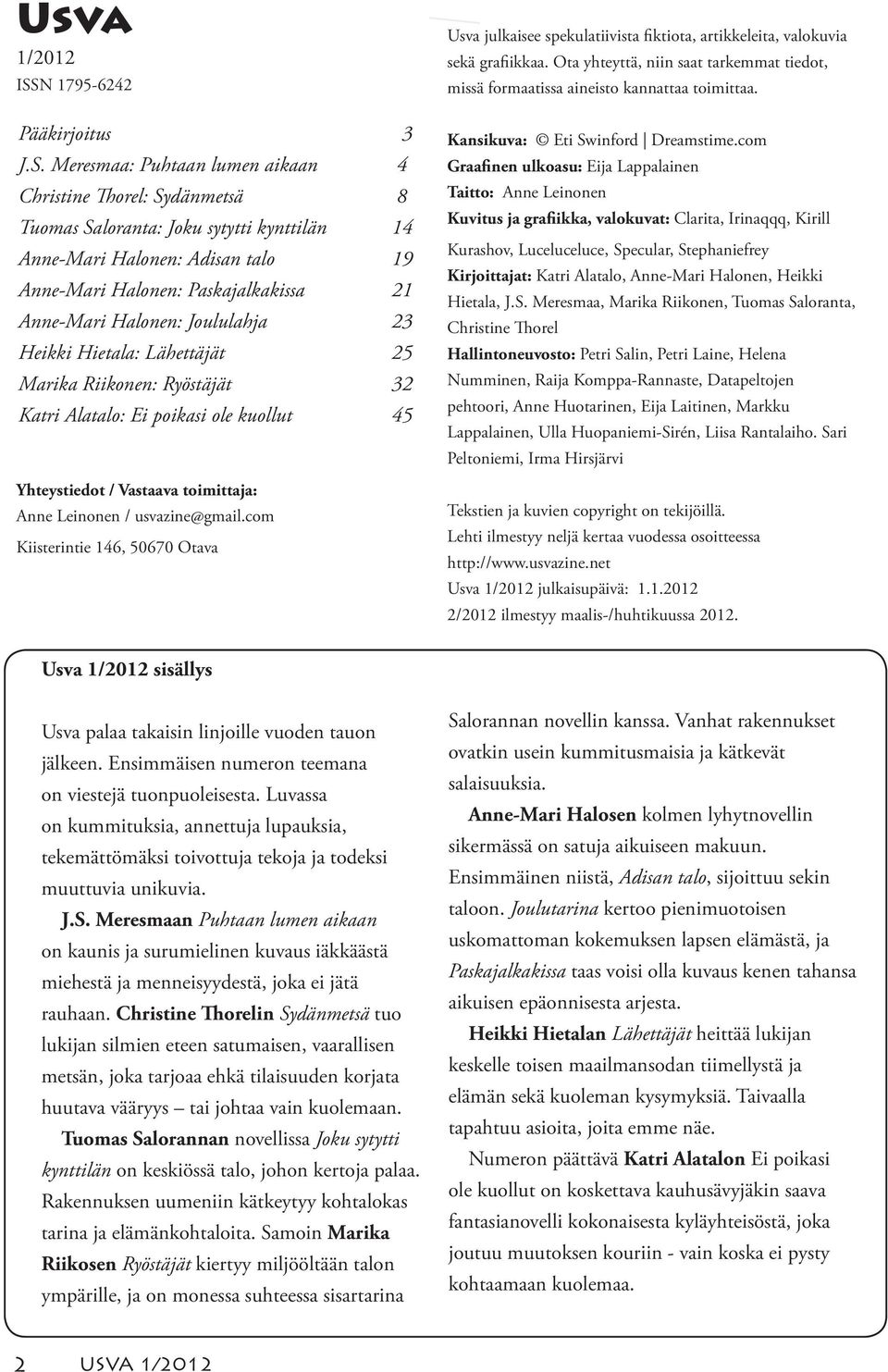 Meresmaa: Puhtaan lumen aikaan 4 Christine Thorel: Sydänmetsä 8 Tuomas Saloranta: Joku sytytti kynttilän 14 Anne-Mari Halonen: Adisan talo 19 Anne-Mari Halonen: Paskajalkakissa 21 Anne-Mari Halonen: