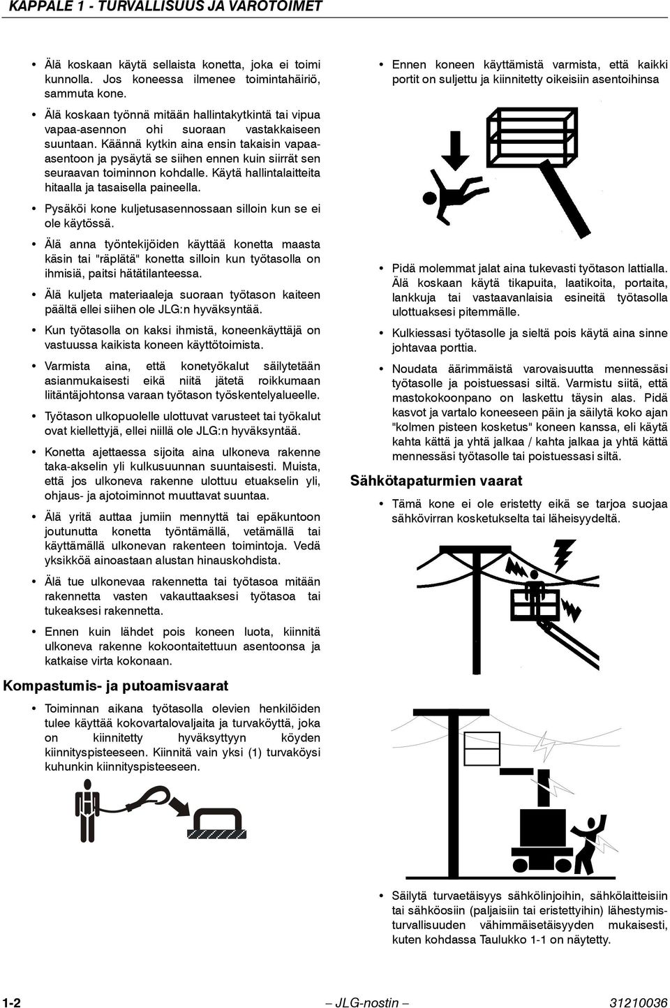 Käännä kytkin aina ensin takaisin vapaaasentoon ja pysäytä se siihen ennen kuin siirrät sen seuraavan toiminnon kohdalle. Käytä hallintalaitteita hitaalla ja tasaisella paineella.