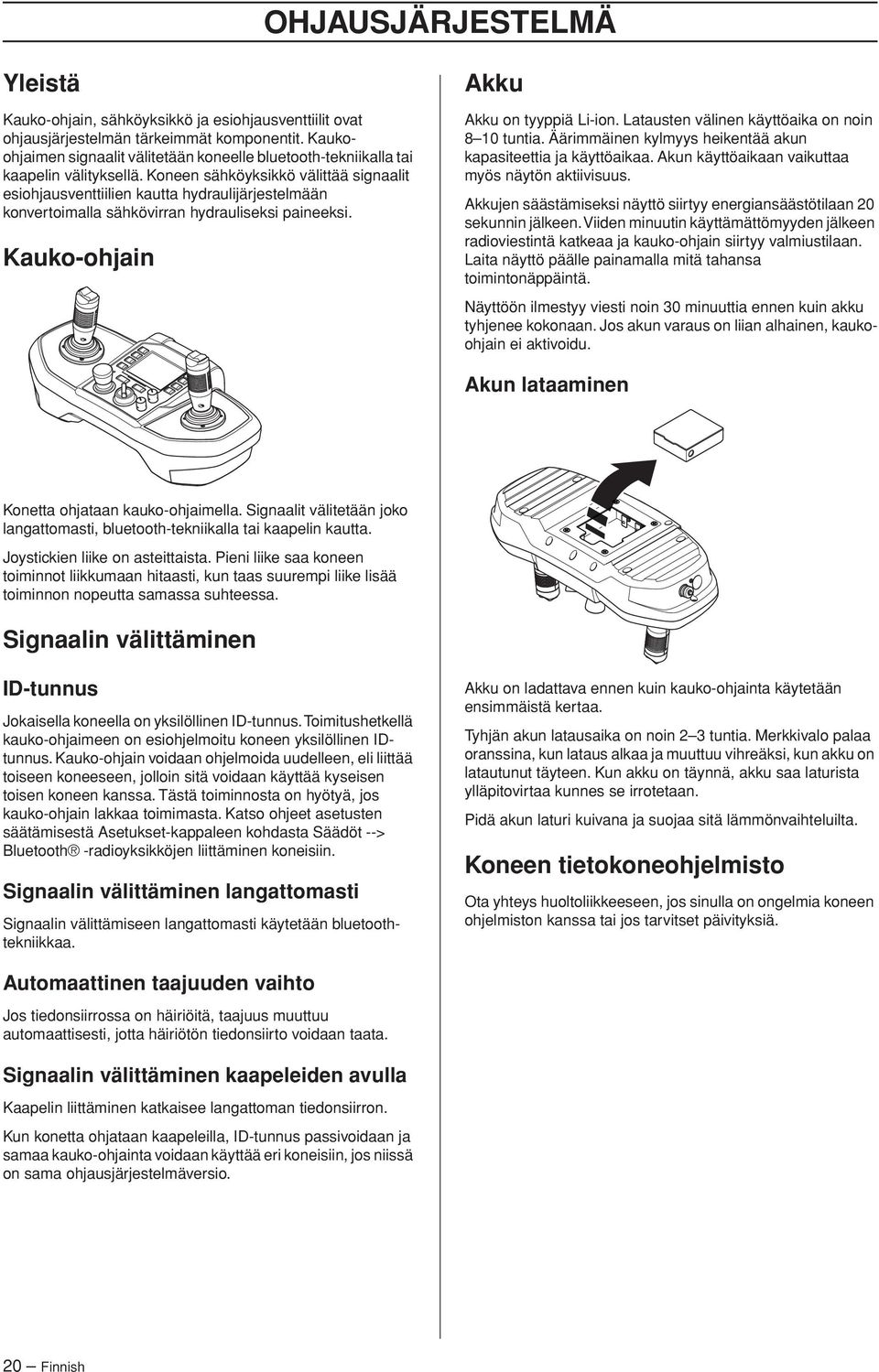 Koneen sähköyksikkö välittää signaalit esiohjausventtiilien kautta hydraulijärjestelmään konvertoimalla sähkövirran hydrauliseksi paineeksi. Kauko-ohjain Akku Akku on tyyppiä Li-ion.