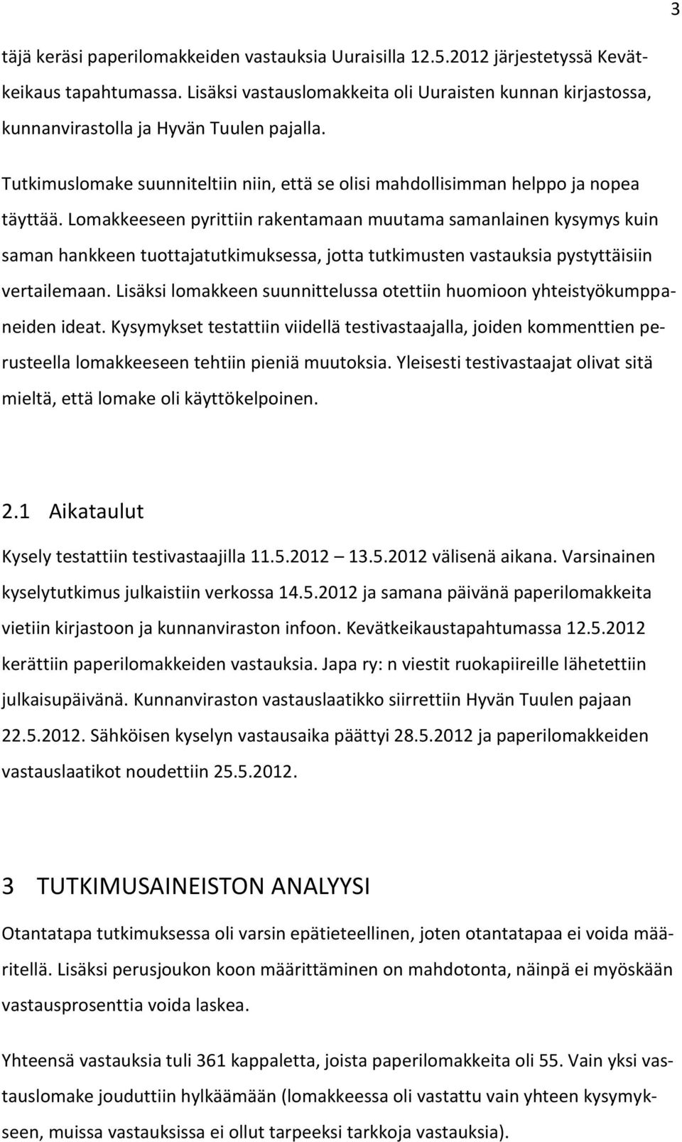 Lomakkeeseen pyrittiin rakentamaan muutama samanlainen kysymys kuin saman hankkeen tuottajatutkimuksessa, jotta tutkimusten vastauksia pystyttäisiin vertailemaan.