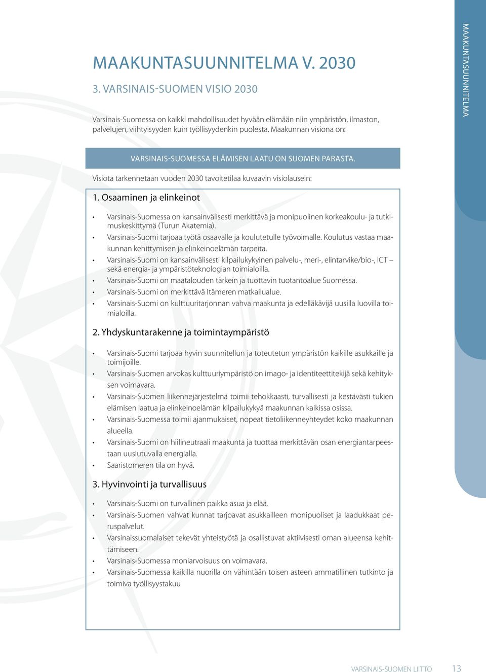 Maakunnan visiona on: MAAKUNTASUUNNITELMA VARSINAIS-SUOMESSA ELÄMISEN LAATU ON SUOMEN PARASTA. Visiota tarkennetaan vuoden 2030 tavoitetilaa kuvaavin visiolausein: 1.