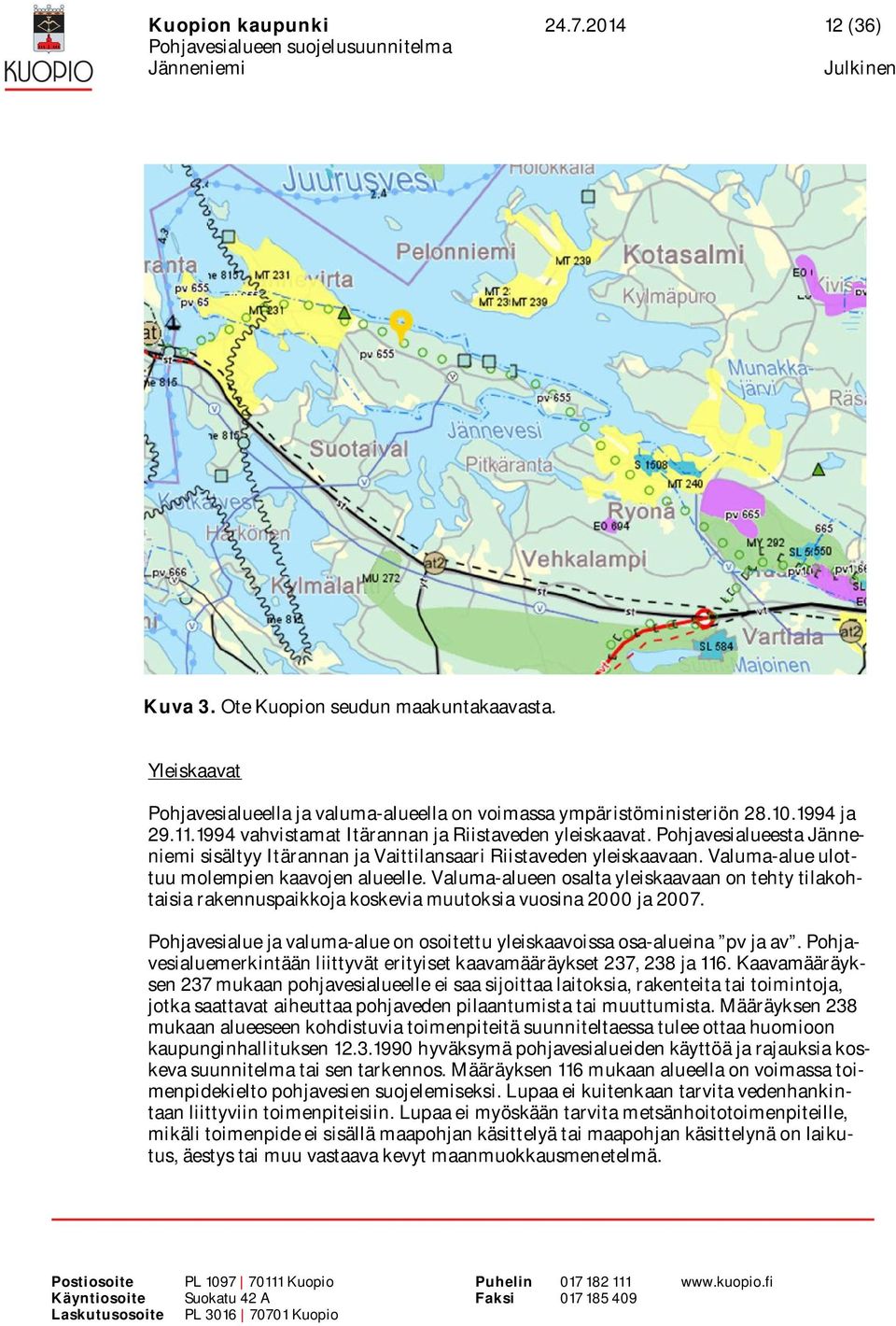 Valuma-alueen osalta yleiskaavaan on tehty tilakohtaisia rakennuspaikkoja koskevia muutoksia vuosina 2000 ja 2007. Pohjavesialue ja valuma-alue on osoitettu yleiskaavoissa osa-alueina pv ja av.