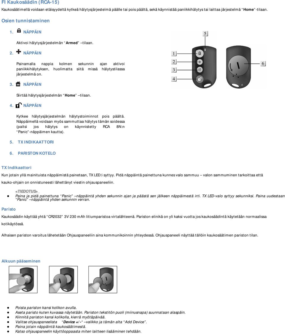 NÄPPÄIN Painamalla nappia kolmen sekunnin ajan aktivoi paniikkihälytyksen, huolimatta siitä missä hälytystilassa järjestelmä on. 3. NÄPPÄIN Siirtää hälytysjärjestelmän Home tilaan. 4.