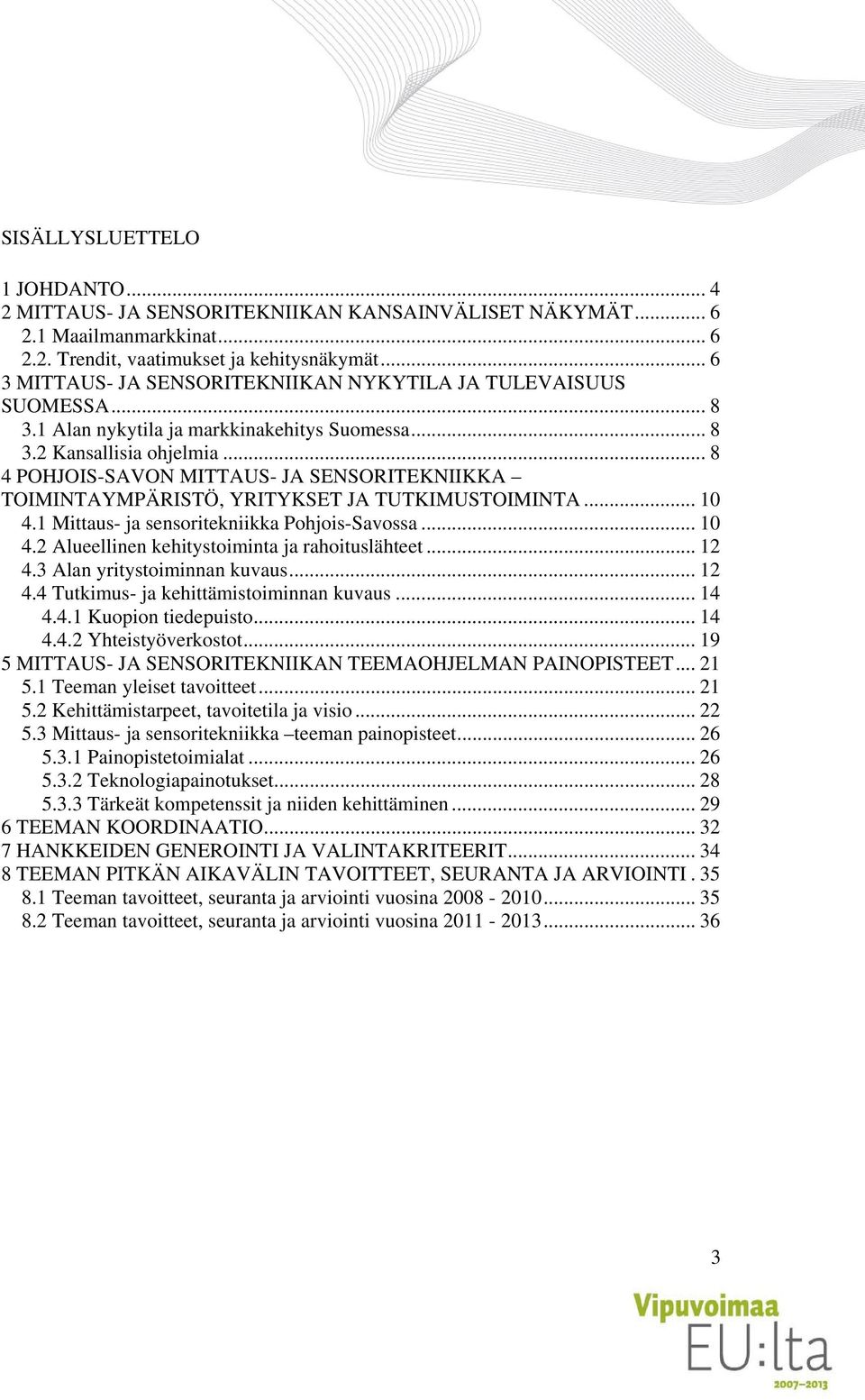 .. 8 4 POHJOIS-SAVON MITTAUS- JA SENSORITEKNIIKKA TOIMINTAYMPÄRISTÖ, YRITYKSET JA TUTKIMUSTOIMINTA... 10 4.1 Mittaus- ja sensoritekniikka Pohjois-Savossa... 10 4.2 Alueellinen kehitystoiminta ja rahoituslähteet.