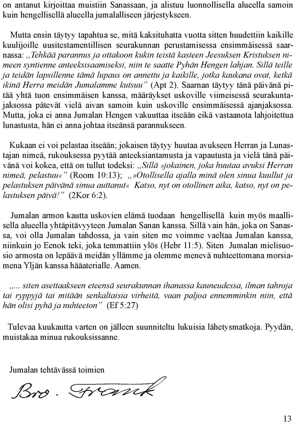 kukin teistä kasteen Jeesuksen Kristuksen nimeen syntienne anteeksisaamiseksi, niin te saatte Pyhän Hengen lahjan.