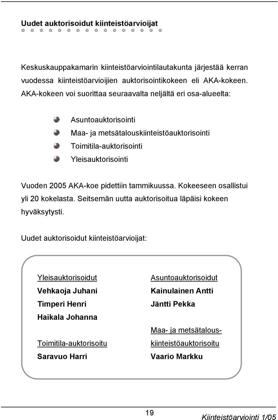 AKA-koe pidettiin tammikuussa. Kokeeseen osallistui yli 20 kokelasta. Seitsemän uutta auktorisoitua läpäisi kokeen hyväksytysti.