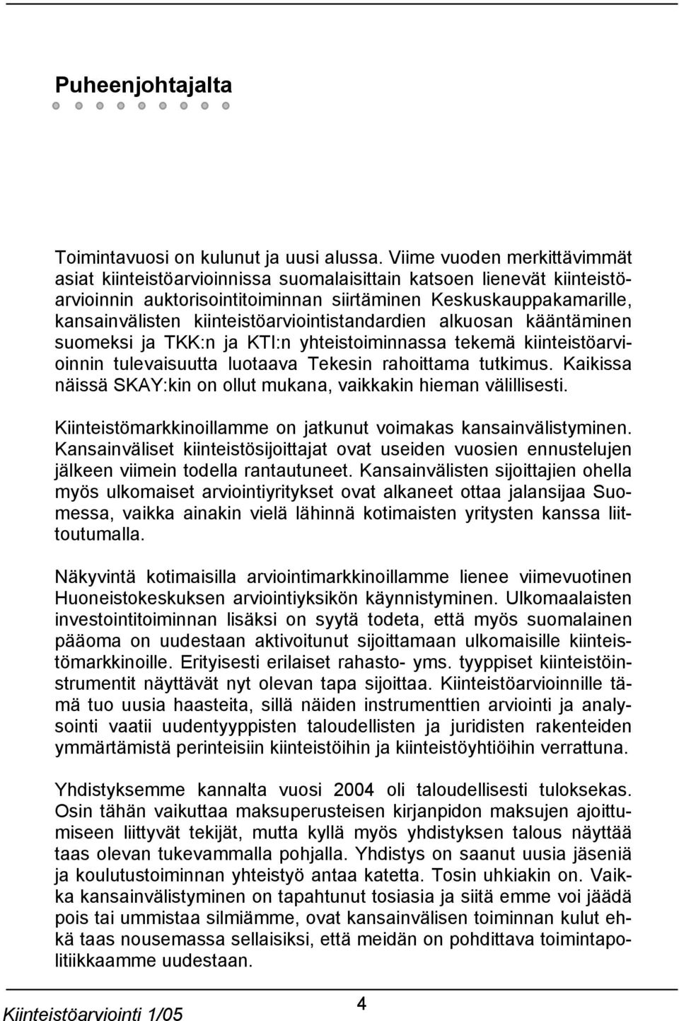 kiinteistöarviointistandardien alkuosan kääntäminen suomeksi ja TKK:n ja KTI:n yhteistoiminnassa tekemä kiinteistöarvioinnin tulevaisuutta luotaava Tekesin rahoittama tutkimus.