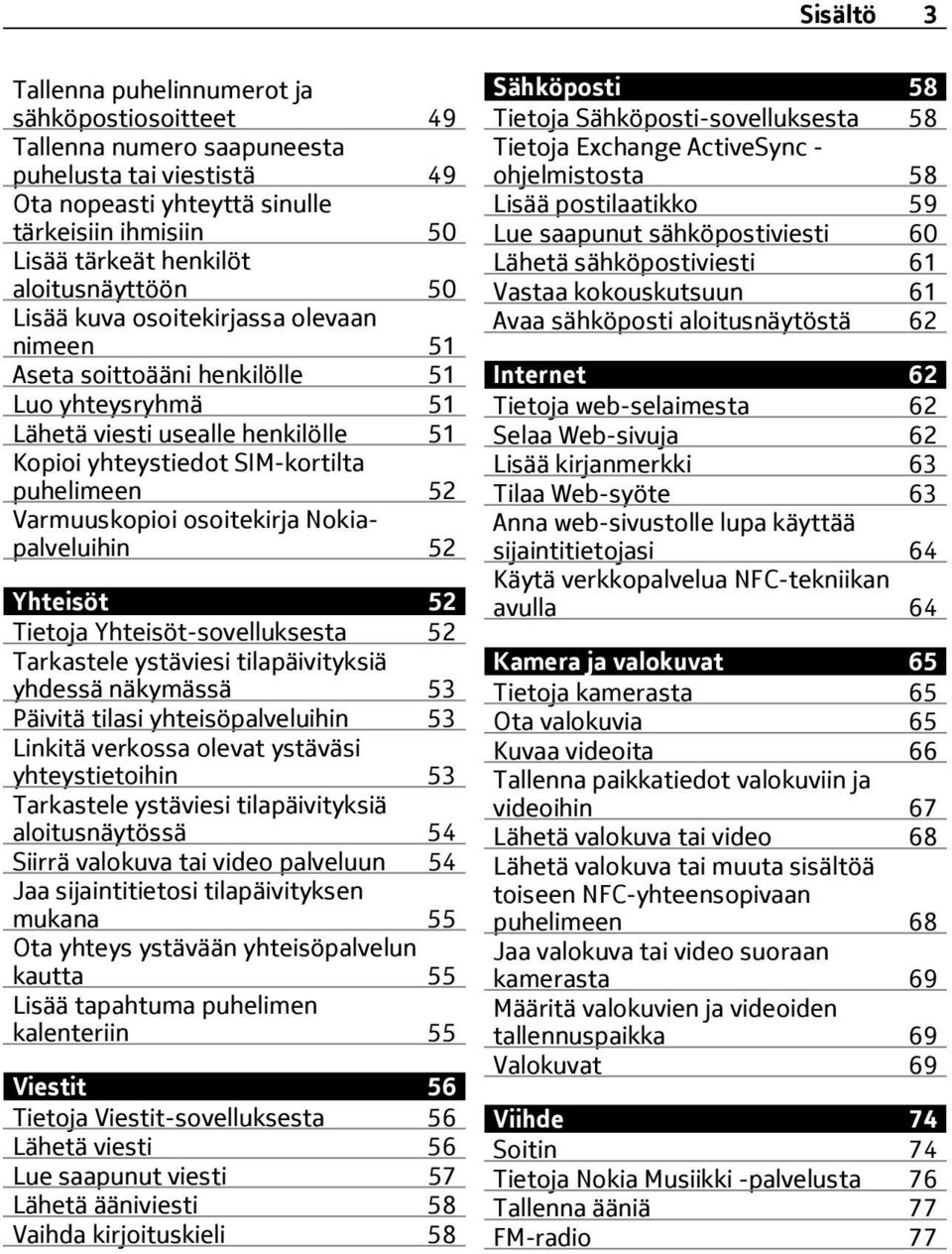 Varmuuskopioi osoitekirja Nokiapalveluihin 52 Yhteisöt 52 Tietoja Yhteisöt-sovelluksesta 52 Tarkastele ystäviesi tilapäivityksiä yhdessä näkymässä 53 Päivitä tilasi yhteisöpalveluihin 53 Linkitä