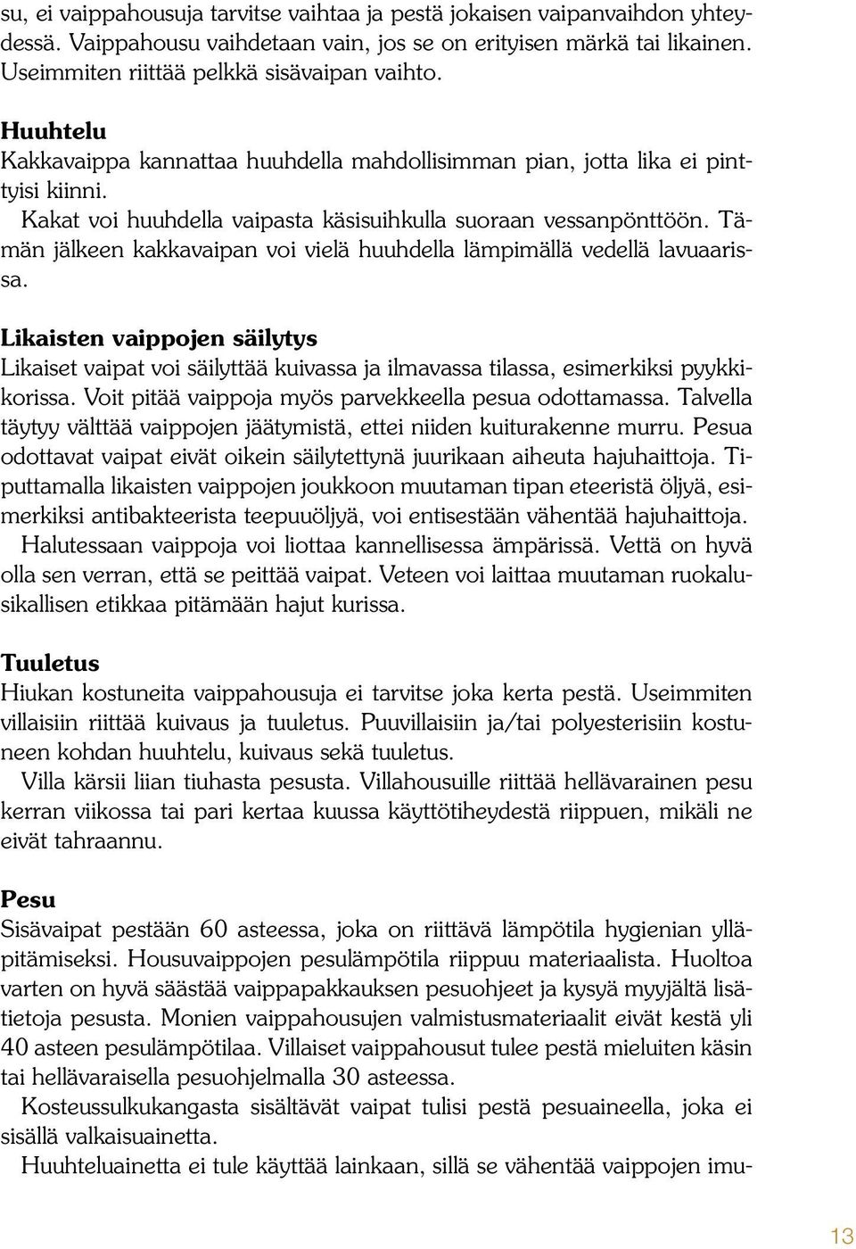 Tämän jälkeen kakkavaipan voi vielä huuhdella lämpimällä vedellä lavuaarissa. Likaisten vaippojen säilytys Likaiset vaipat voi säilyttää kuivassa ja ilmavassa tilassa, esimerkiksi pyykkikorissa.