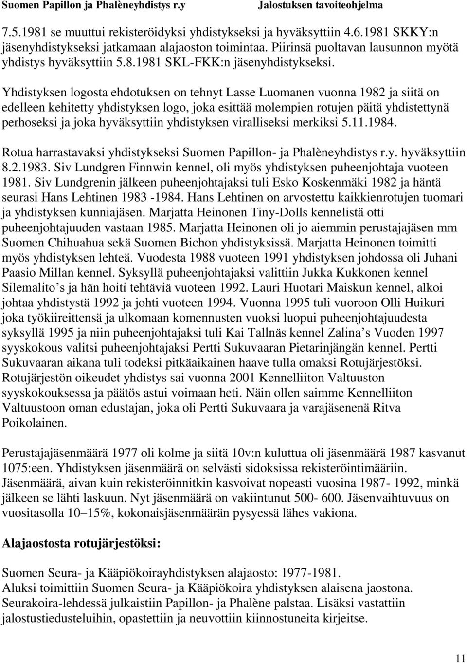 yhdistyksen viralliseksi merkiksi 5.11.1984. Rotua harrastavaksi yhdistykseksi Suomen Papillon- ja Phalèneyhdistys r.y. hyväksyttiin 8.2.1983.