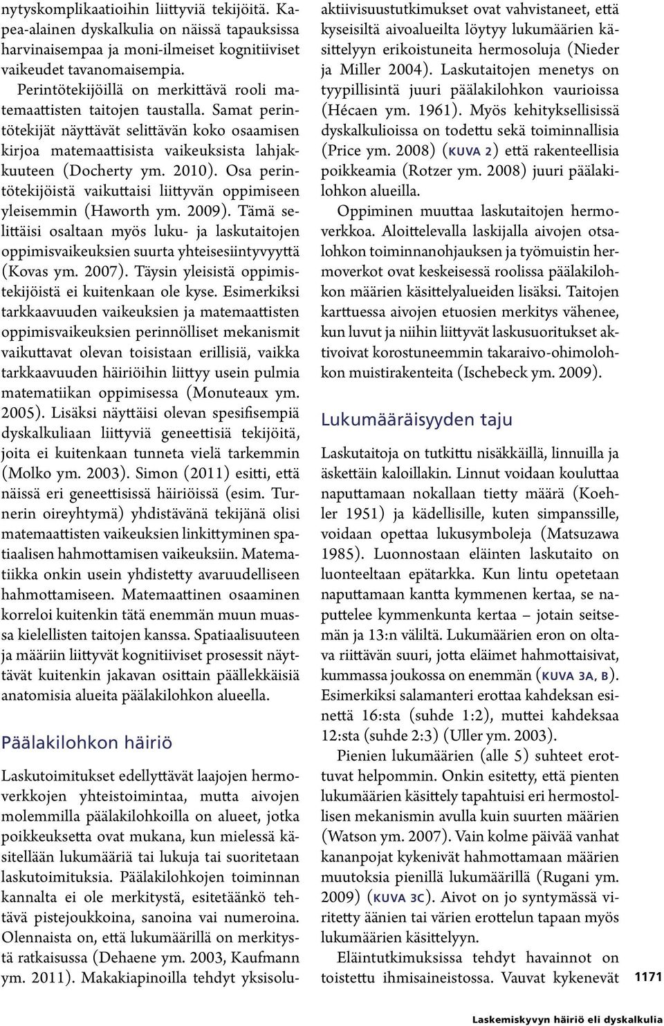 2010). Osa perintötekijöistä vaikuttaisi liittyvän oppimiseen yleisemmin (Haworth ym. 2009).