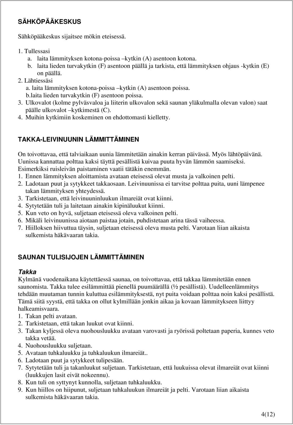 laita lieden turvakytkin (F) asentoon poissa. 3. Ulkovalot (kolme pylväsvaloa ja liiterin ulkovalon sekä saunan yläkulmalla olevan valon) saat päälle ulkovalot kytkimestä (C). 4.