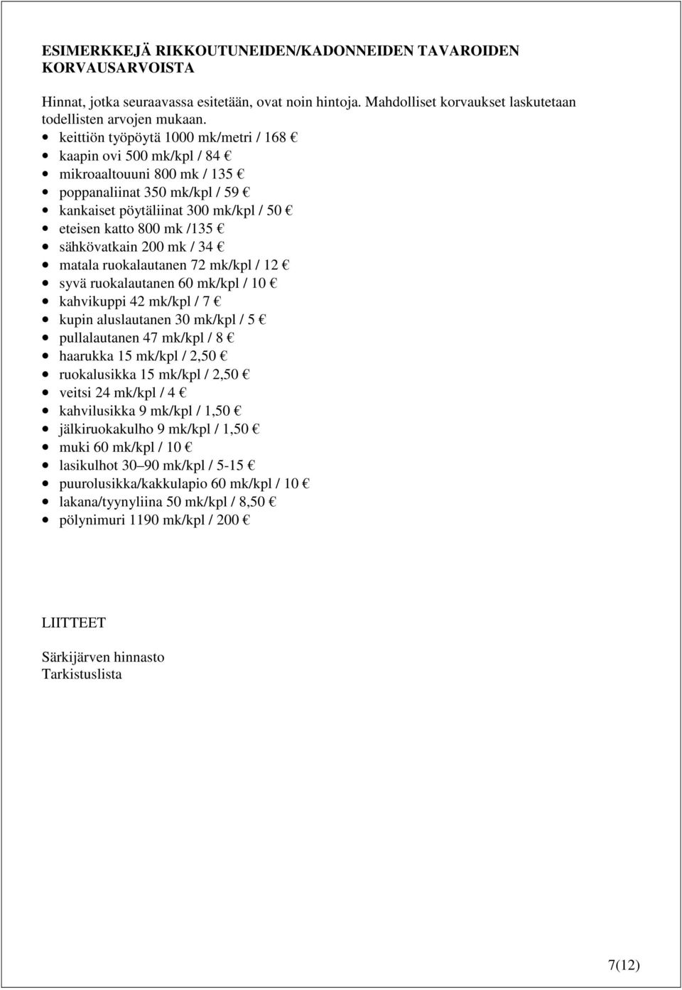 200 mk / 34 matala ruokalautanen 72 mk/kpl / 12 syvä ruokalautanen 60 mk/kpl / 10 kahvikuppi 42 mk/kpl / 7 kupin aluslautanen 30 mk/kpl / 5 pullalautanen 47 mk/kpl / 8 haarukka 15 mk/kpl / 2,50