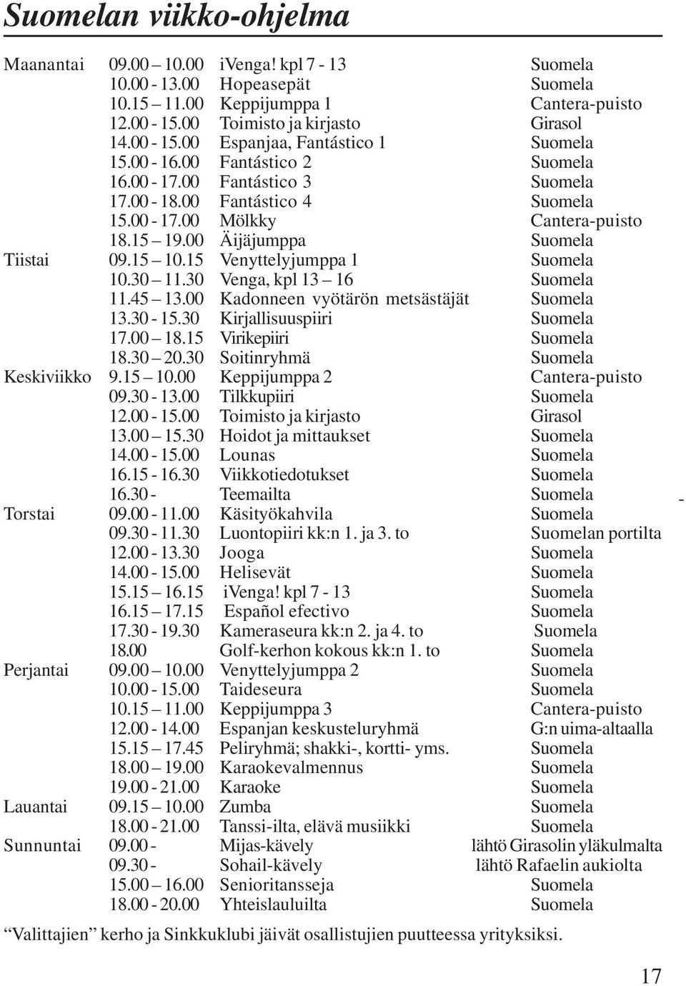 15 Venyttelyjumppa 1 Suomela 10.30 11.30 Venga, kpl 13 16 Suomela 11.45 13.00 Kadonneen vyötärön metsästäjät Suomela 13.30-15.30 Kirjallisuuspiiri Suomela 17.00 18.15 Virikepiiri Suomela 18.30 20.