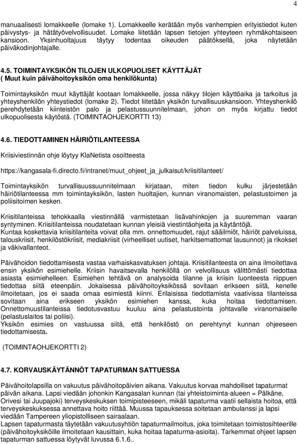 TOIMINTAYKSIKÖN TILOJEN ULKOPUOLISET KÄYTTÄJÄT ( Muut kuin päivähoitoyksikön oma henkilökunta) Toimintayksikön muut käyttäjät kootaan lomakkeelle, jossa näkyy tilojen käyttöaika ja tarkoitus ja