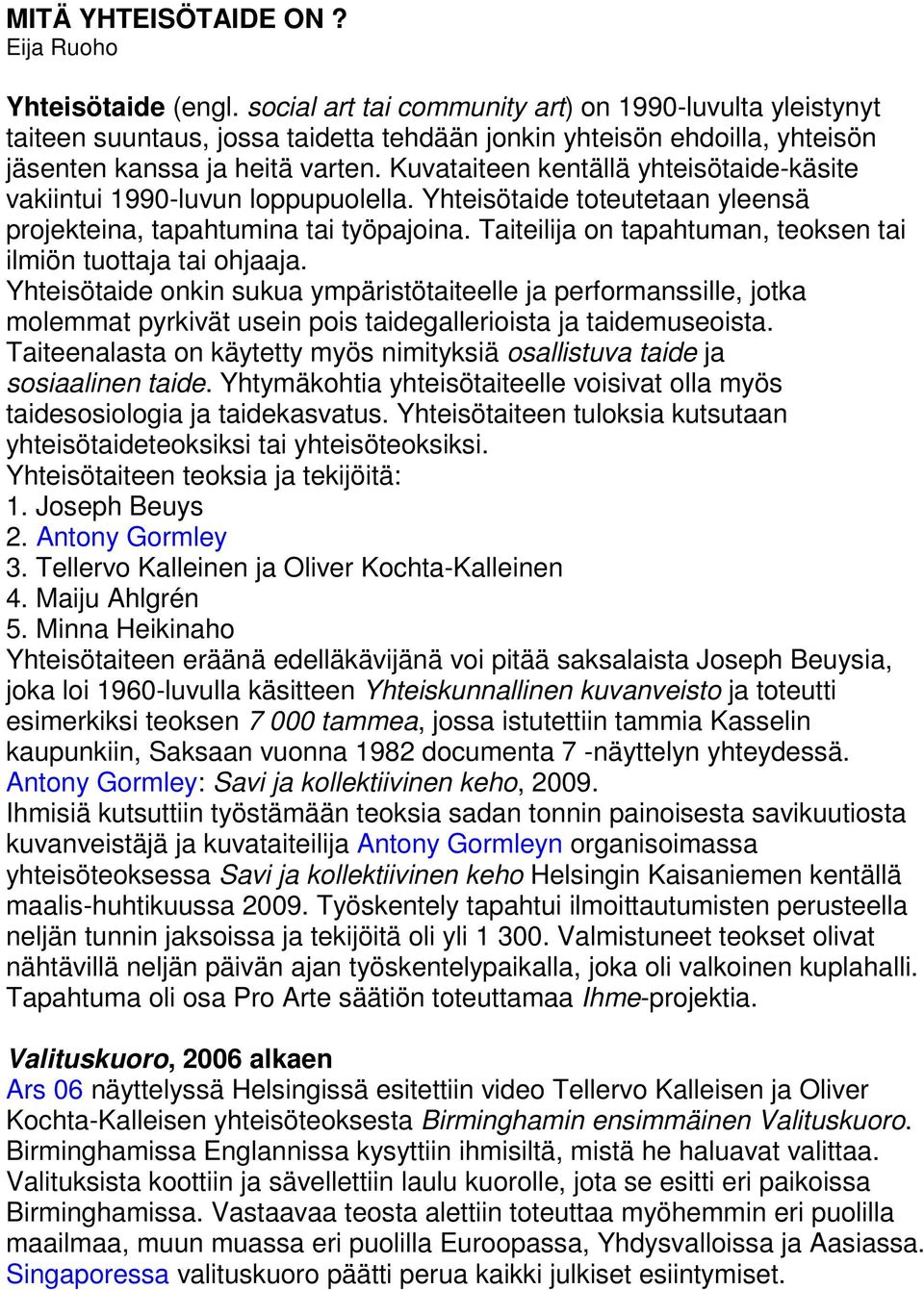 Kuvataiteen kentällä yhteisötaide-käsite vakiintui 1990-luvun loppupuolella. Yhteisötaide toteutetaan yleensä projekteina, tapahtumina tai työpajoina.