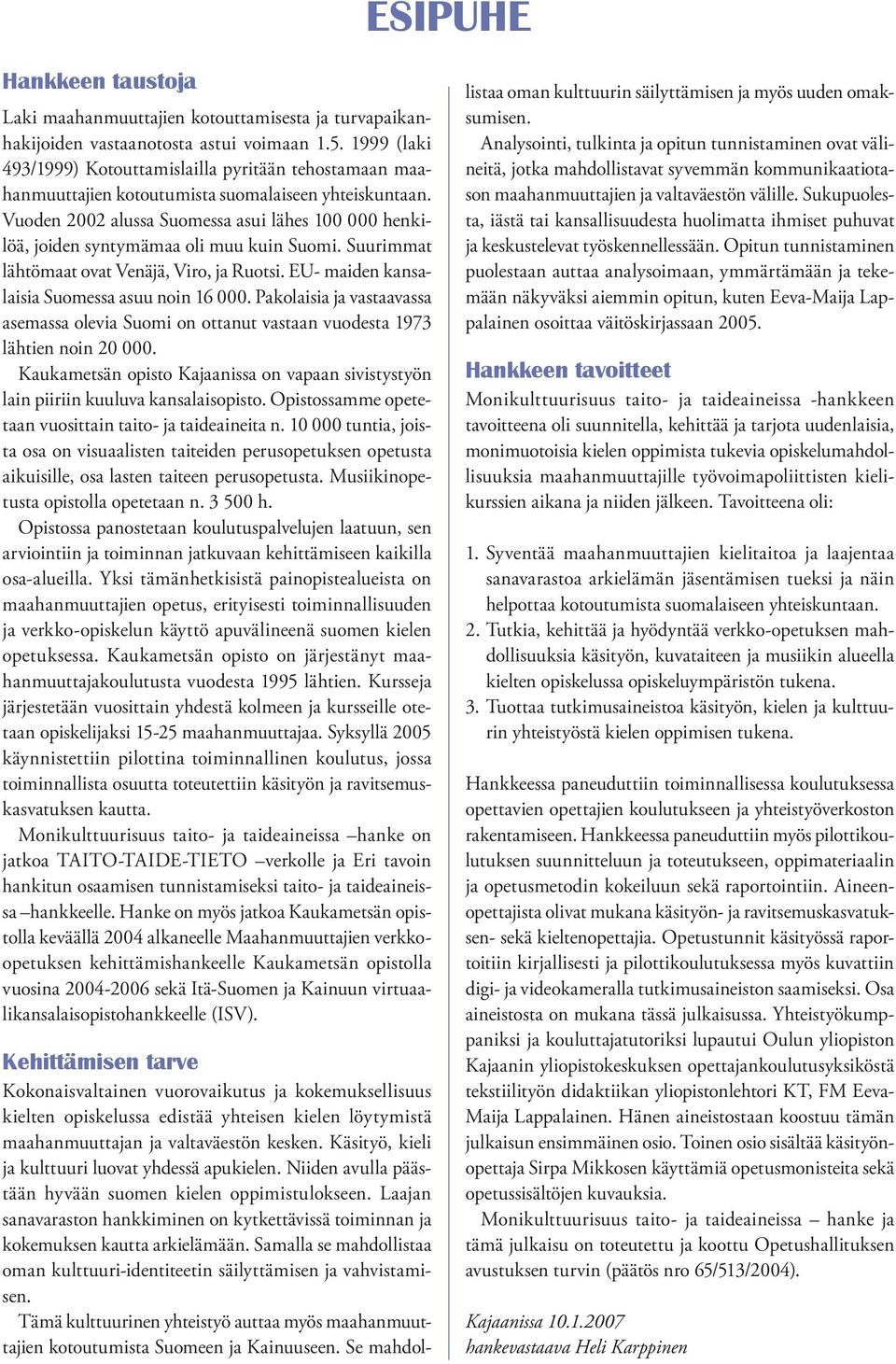 Vuoden 2002 alussa Suomessa asui lähes 100 000 henkilöä, joiden syntymämaa oli muu kuin Suomi. Suurimmat lähtömaat ovat Venäjä, Viro, ja Ruotsi. EU- maiden kansalaisia Suomessa asuu noin 16 000.