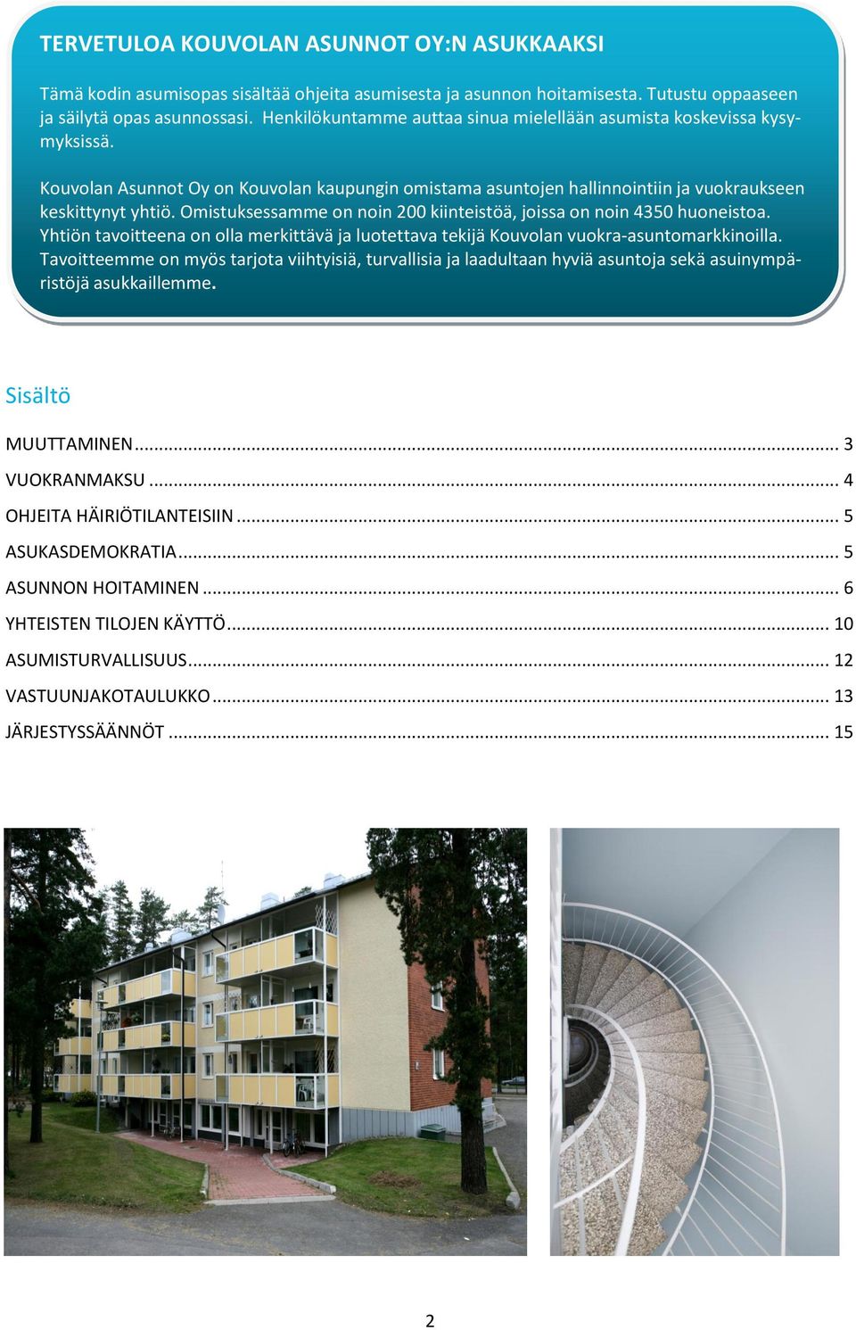 Omistuksessamme on noin 200 kiinteistöä, joissa on noin 4350 huoneistoa. Yhtiön tavoitteena on olla merkittävä ja luotettava tekijä Kouvolan vuokra-asuntomarkkinoilla.