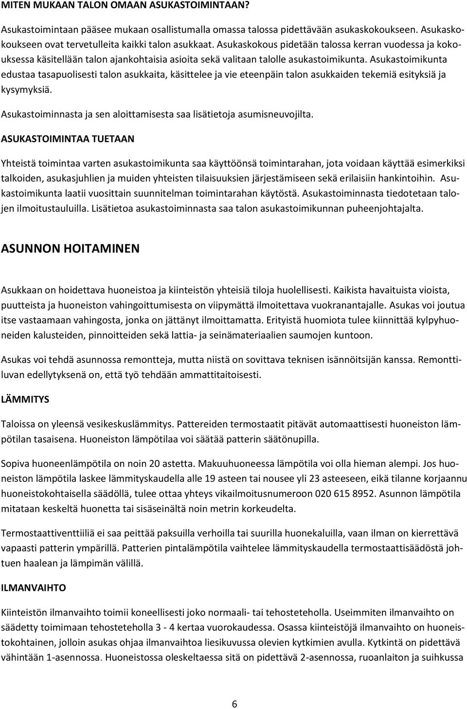 Asukastoimikunta edustaa tasapuolisesti talon asukkaita, käsittelee ja vie eteenpäin talon asukkaiden tekemiä esityksiä ja kysymyksiä.