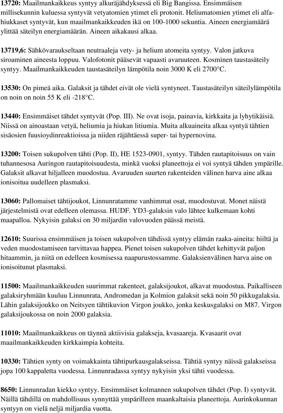 13719,6: Sähkövaraukseltaan neutraaleja vety- ja helium atomeita syntyy. Valon jatkuva siroaminen aineesta loppuu. Valofotonit pääsevät vapaasti avaruuteen. Kosminen taustasäteily syntyy.