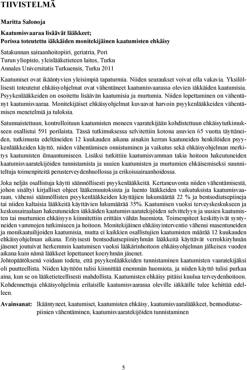 Yksilöllisesti toteutetut ehkäisyohjelmat ovat vähentäneet kaatumisvaarassa olevien iäkkäiden kaatumisia. Psyykenlääkkeiden on osoitettu lisäävän kaatumisia ja murtumia.