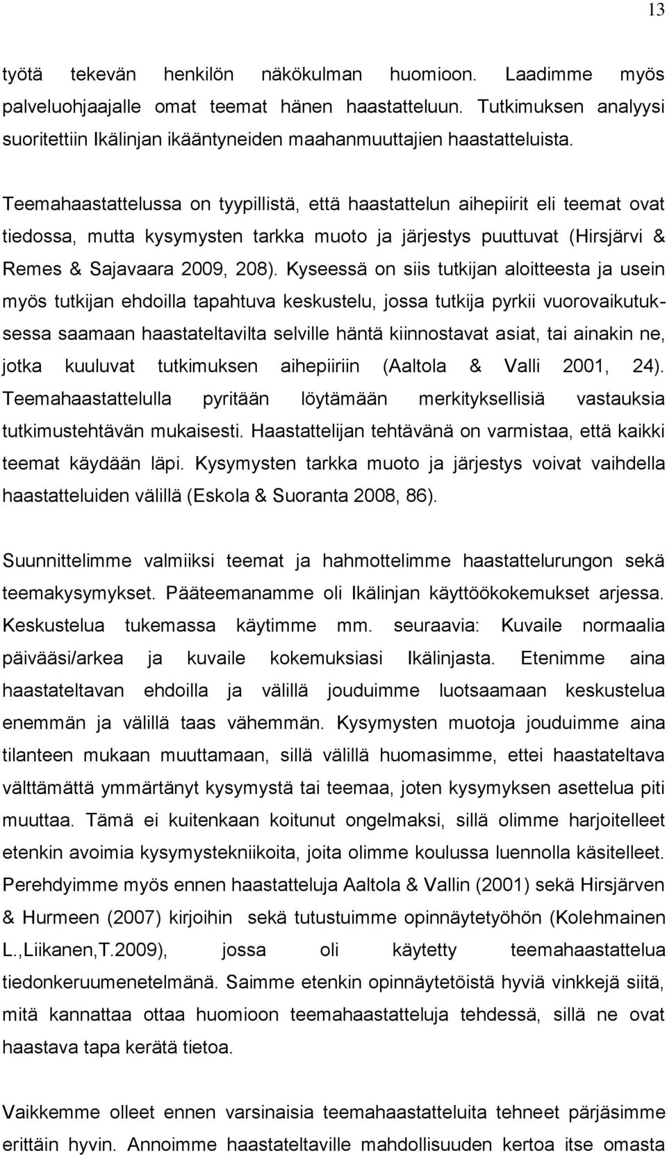 Teemahaastattelussa on tyypillistä, että haastattelun aihepiirit eli teemat ovat tiedossa, mutta kysymysten tarkka muoto ja järjestys puuttuvat (Hirsjärvi & Remes & Sajavaara 2009, 208).