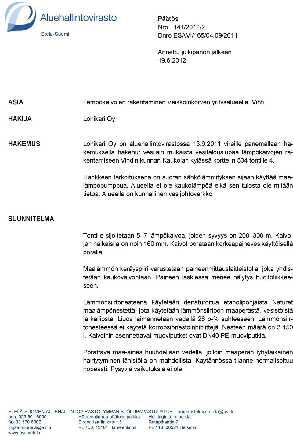 Hankkeen tarkoituksena on suoran sähkölämmityksen sijaan käyttää maalämpöpumppua. Alueella ei ole kaukolämpöä eikä sen tulosta ole mitään tietoa. Alueella on kunnallinen vesijohtoverkko.